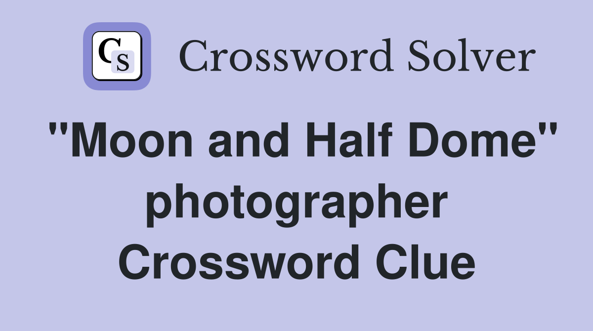 "Moon and Half Dome" photographer Crossword Clue