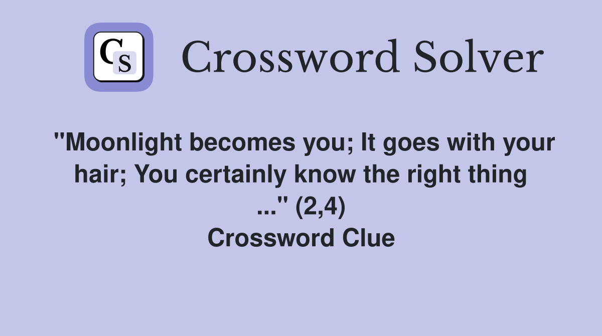 "Moonlight becomes you; It goes with your hair; You certainly know the right thing ..." (2,4) Crossword Clue