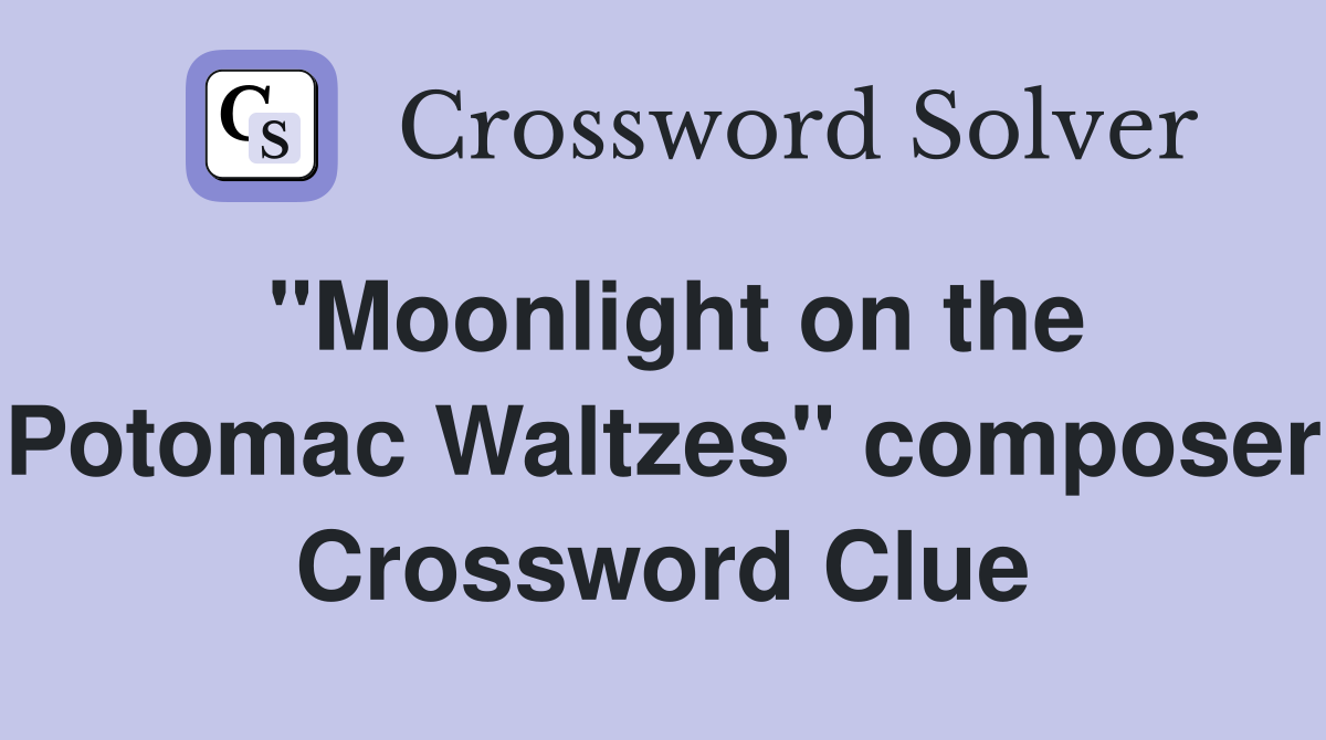 "Moonlight on the Potomac Waltzes" composer Crossword Clue