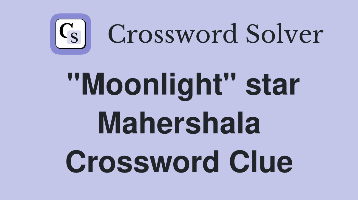 "Moonlight" star Mahershala Crossword Clue