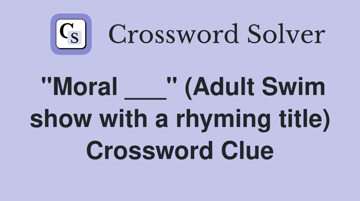 "Moral ___" (Adult Swim show with a rhyming title) Crossword Clue