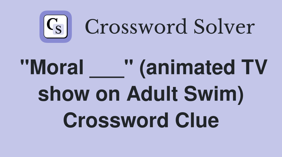 "Moral ___" (animated TV show on Adult Swim) Crossword Clue