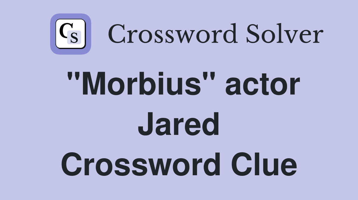 "Morbius" actor Jared Crossword Clue