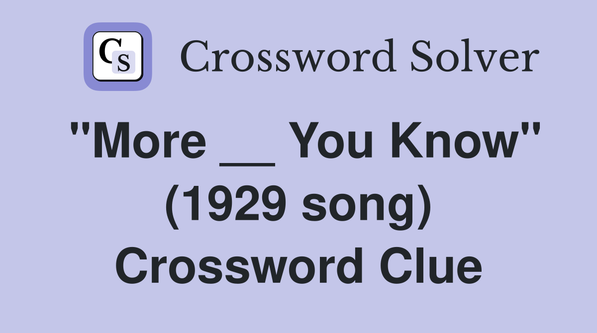 "More __ You Know" (1929 song) Crossword Clue