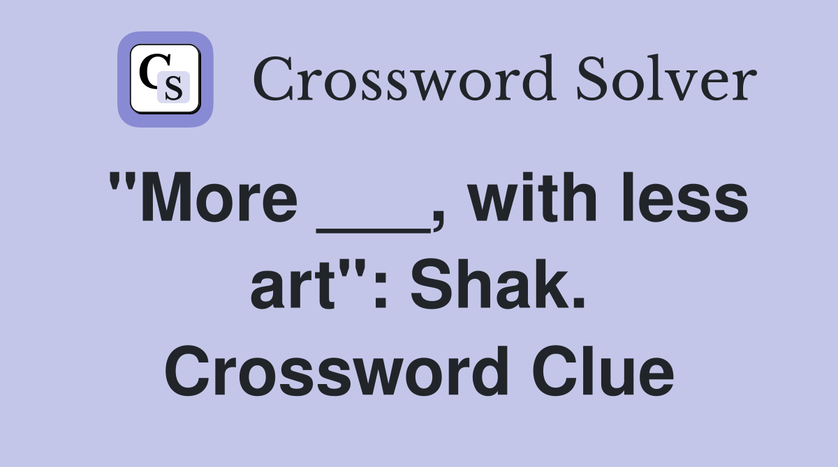 "More ___, with less art": Shak. Crossword Clue