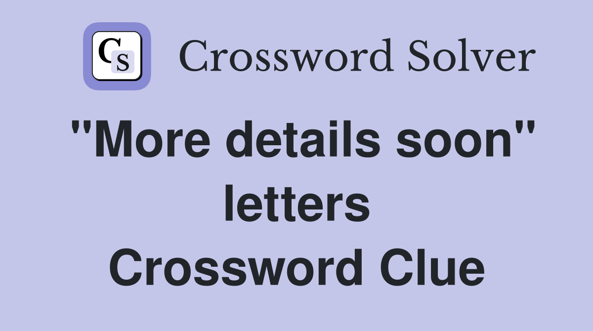 "More details soon" letters Crossword Clue