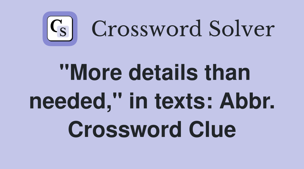 "More details than needed," in texts: Abbr. Crossword Clue