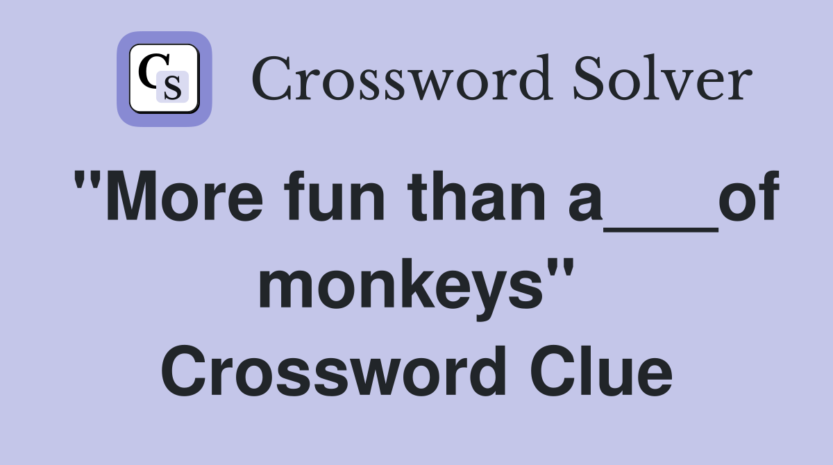"More fun than a___of monkeys" Crossword Clue