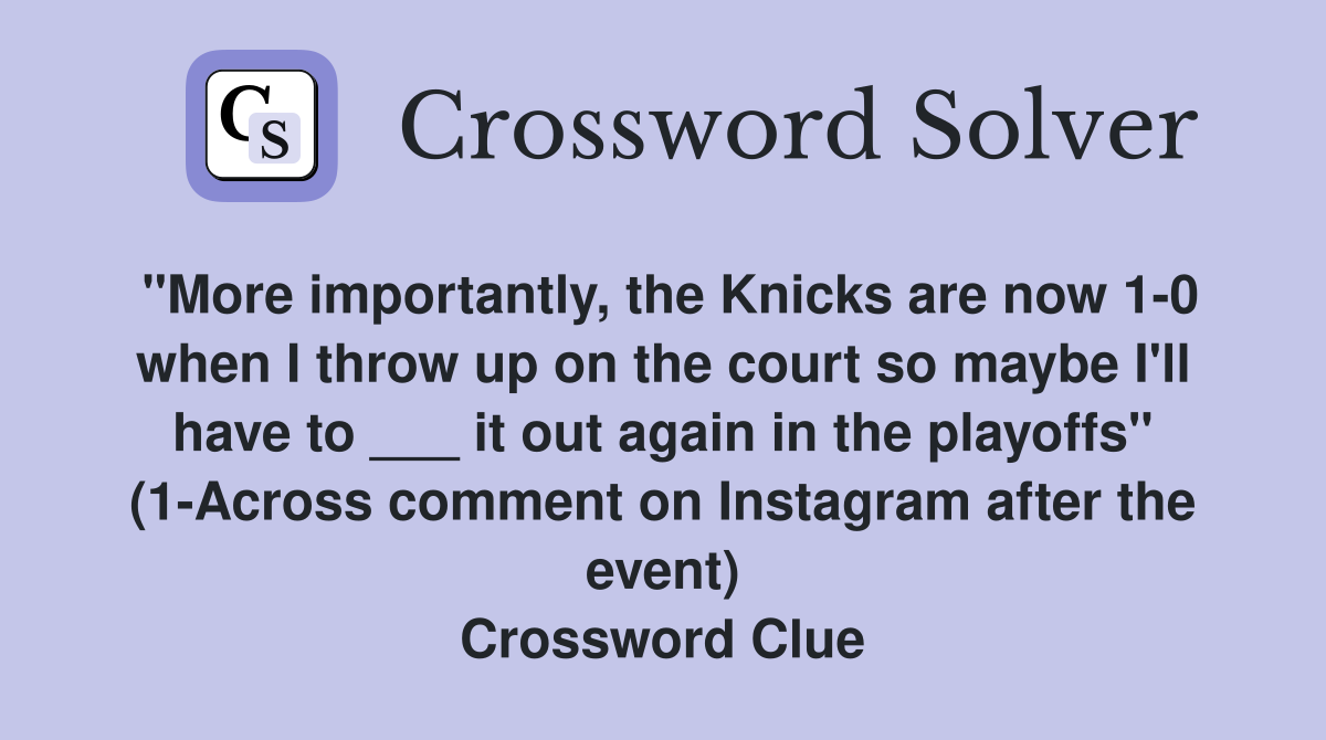 "More importantly, the Knicks are now 1-0 when I throw up on the court so maybe I'll have to ___ it out again in the playoffs" (1-Across comment on Instagram after the event) Crossword Clue