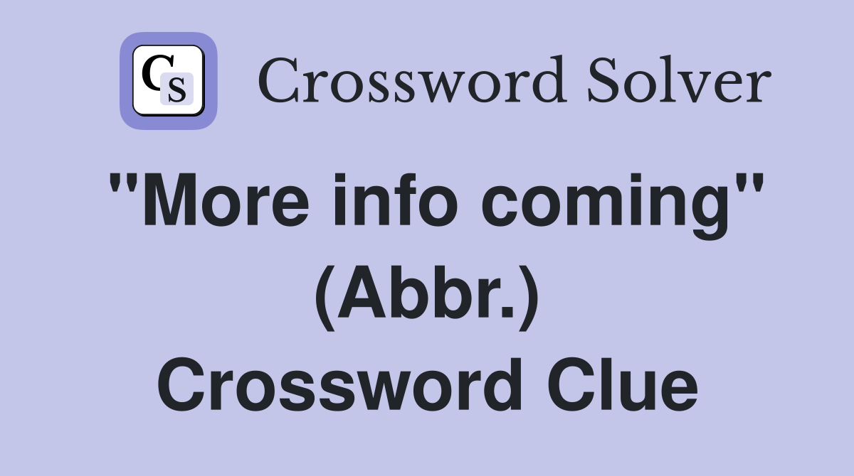 "More info coming" (Abbr.) Crossword Clue