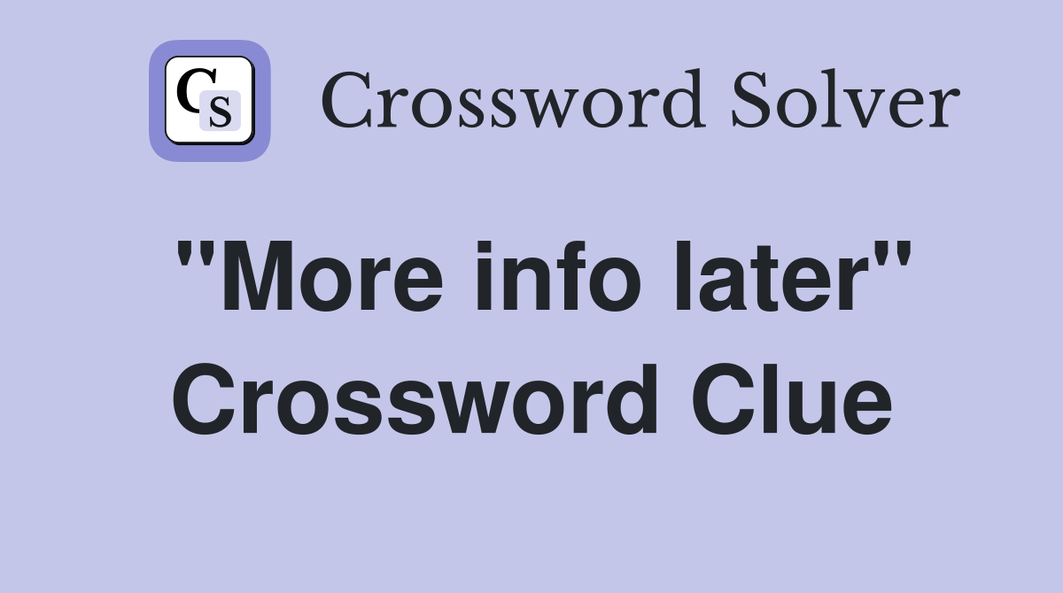 "More info later" Crossword Clue