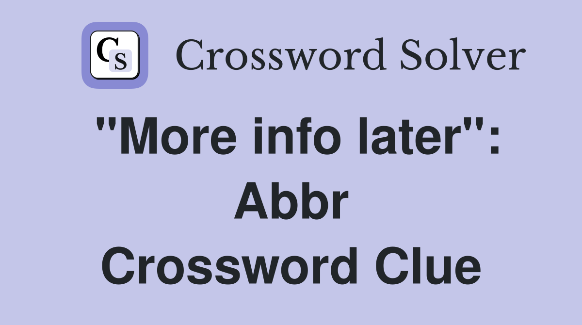 "More info later": Abbr Crossword Clue