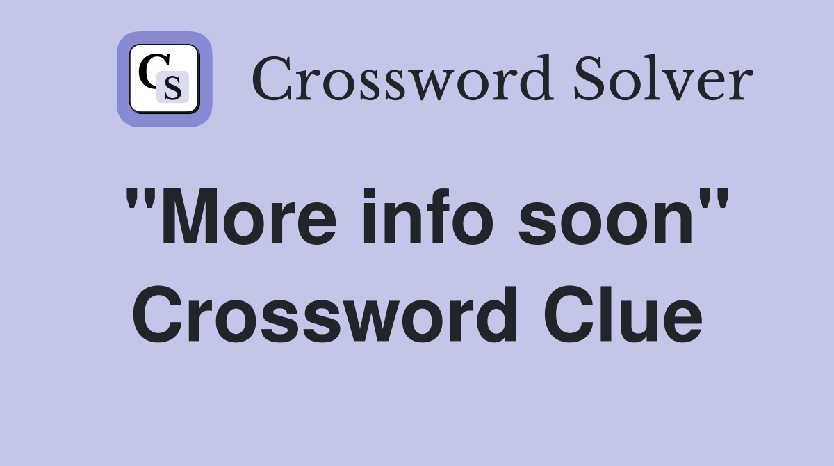 "More info soon" Crossword Clue