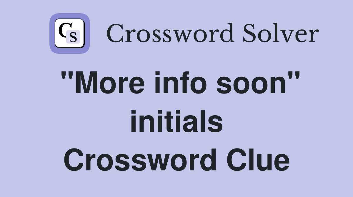 "More info soon" initials Crossword Clue
