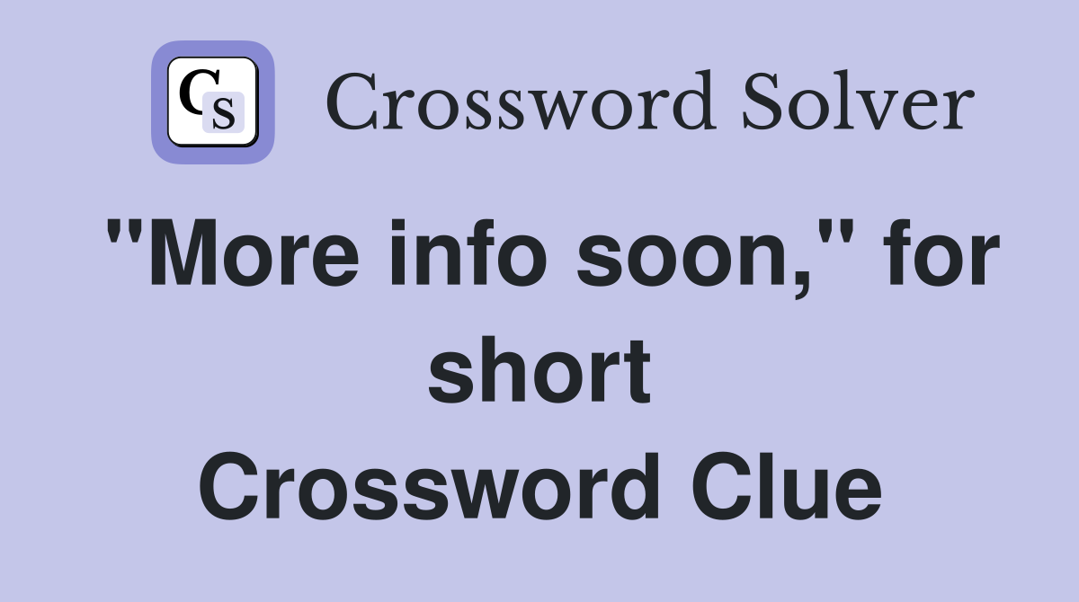 "More info soon," for short Crossword Clue