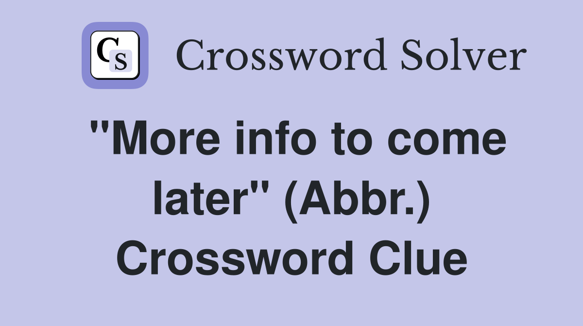 "More info to come later" (Abbr.) Crossword Clue
