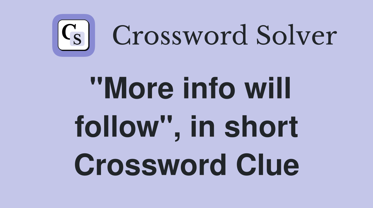 "More info will follow", in short Crossword Clue
