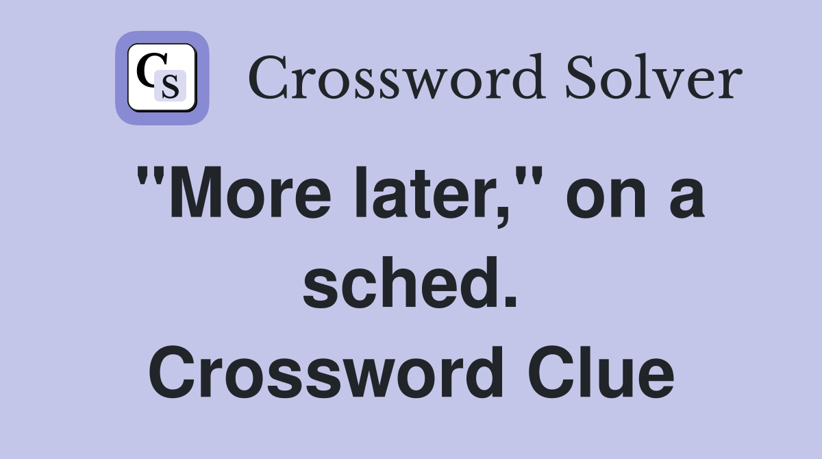 "More later," on a sched. Crossword Clue