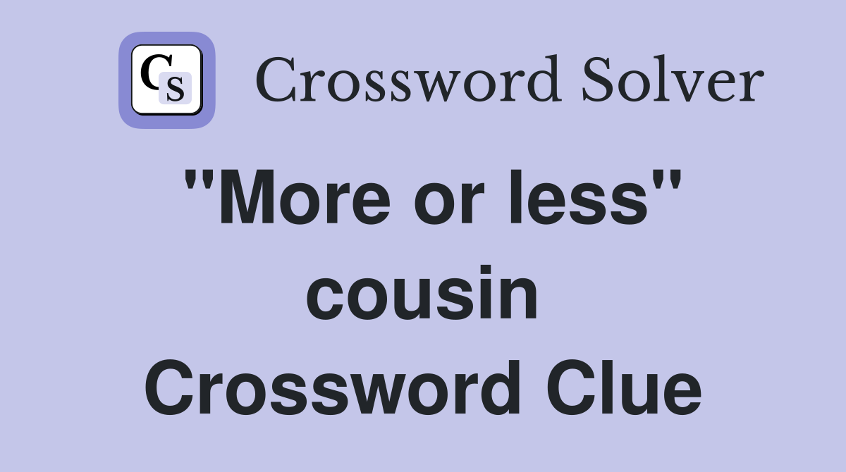 "More or less" cousin Crossword Clue