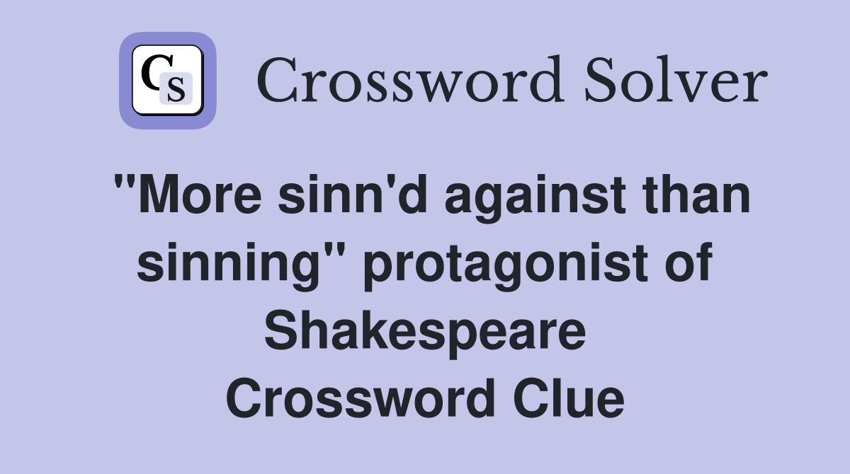 "More sinn'd against than sinning" protagonist of Shakespeare Crossword Clue