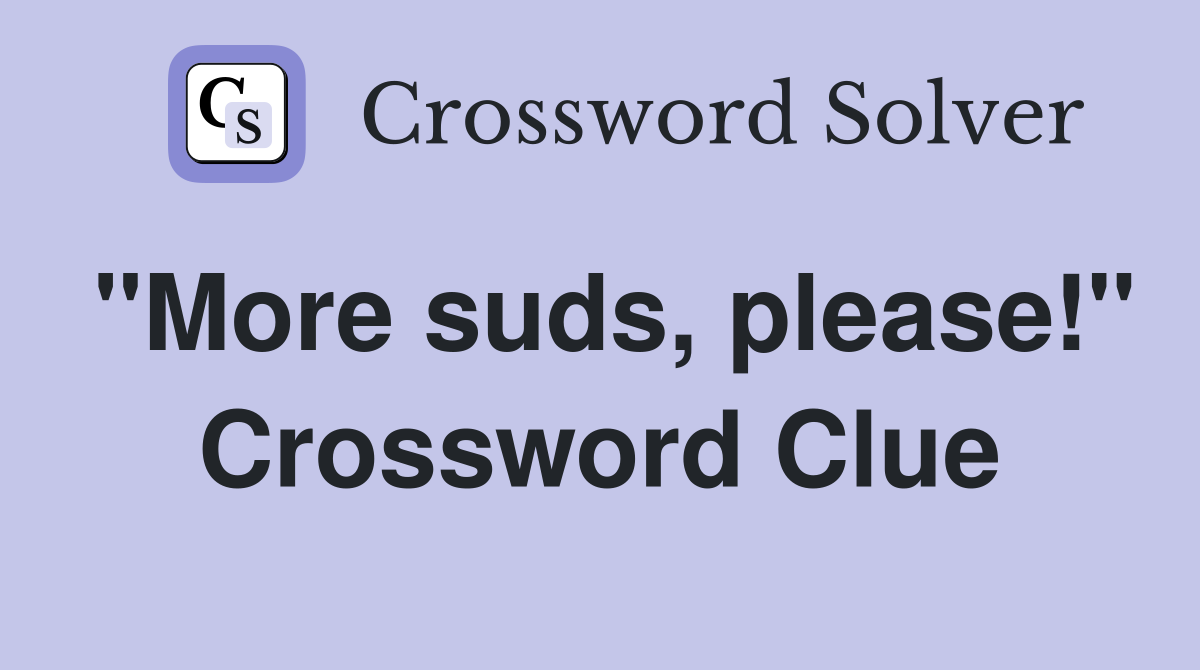"More suds, please!" Crossword Clue