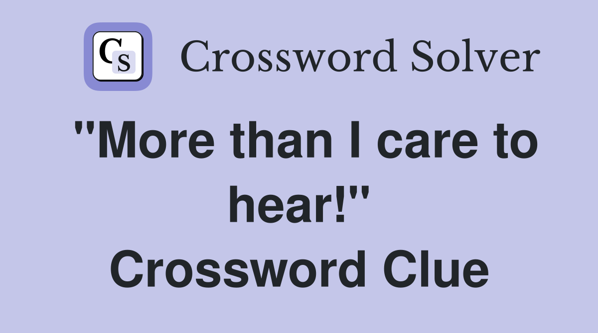 "More than I care to hear!" Crossword Clue