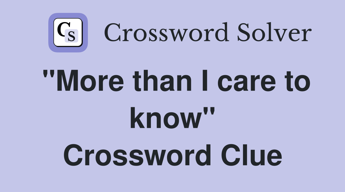 "More than I care to know" Crossword Clue