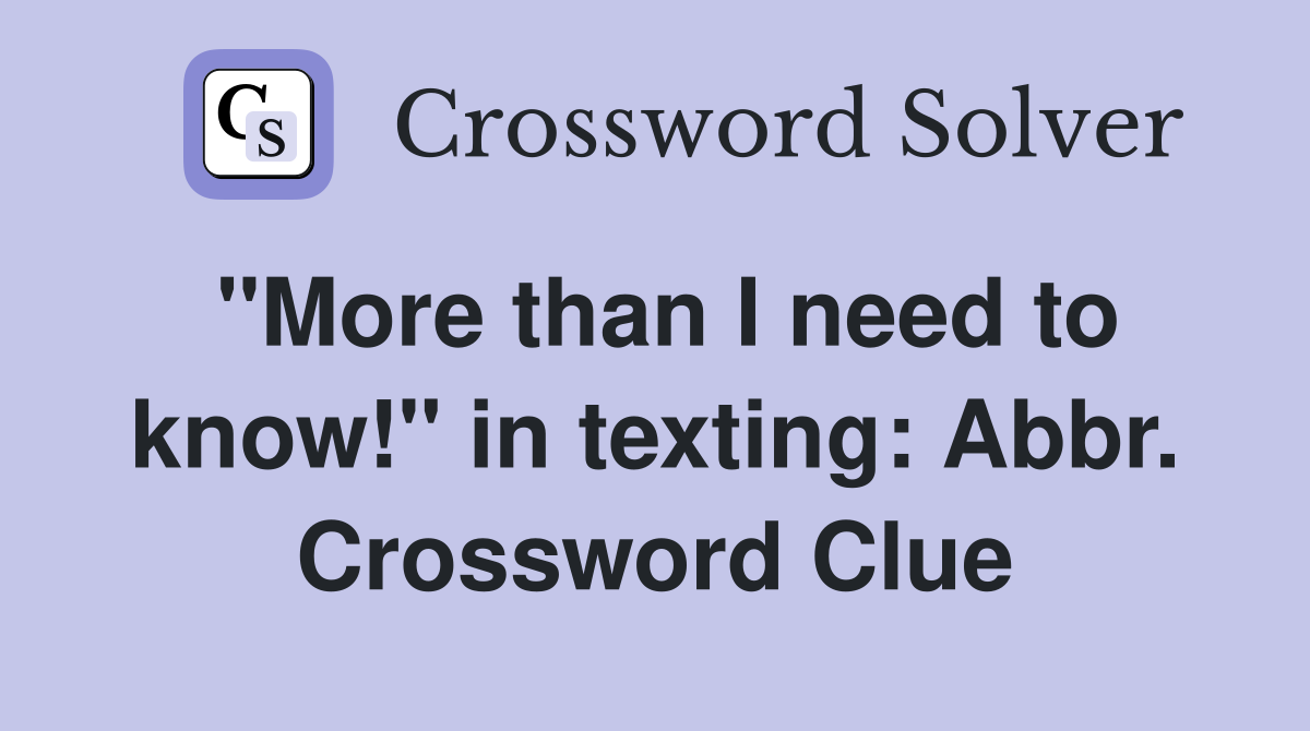 "More than I need to know!" in texting: Abbr. Crossword Clue