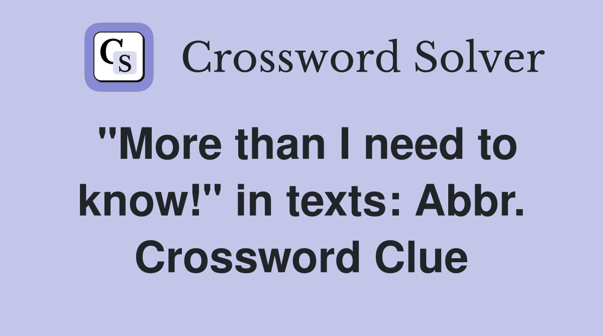 "More than I need to know!" in texts: Abbr. Crossword Clue
