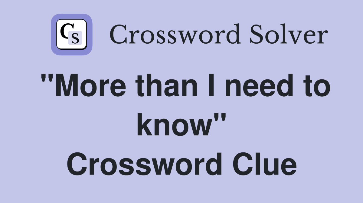 "More than I need to know" Crossword Clue