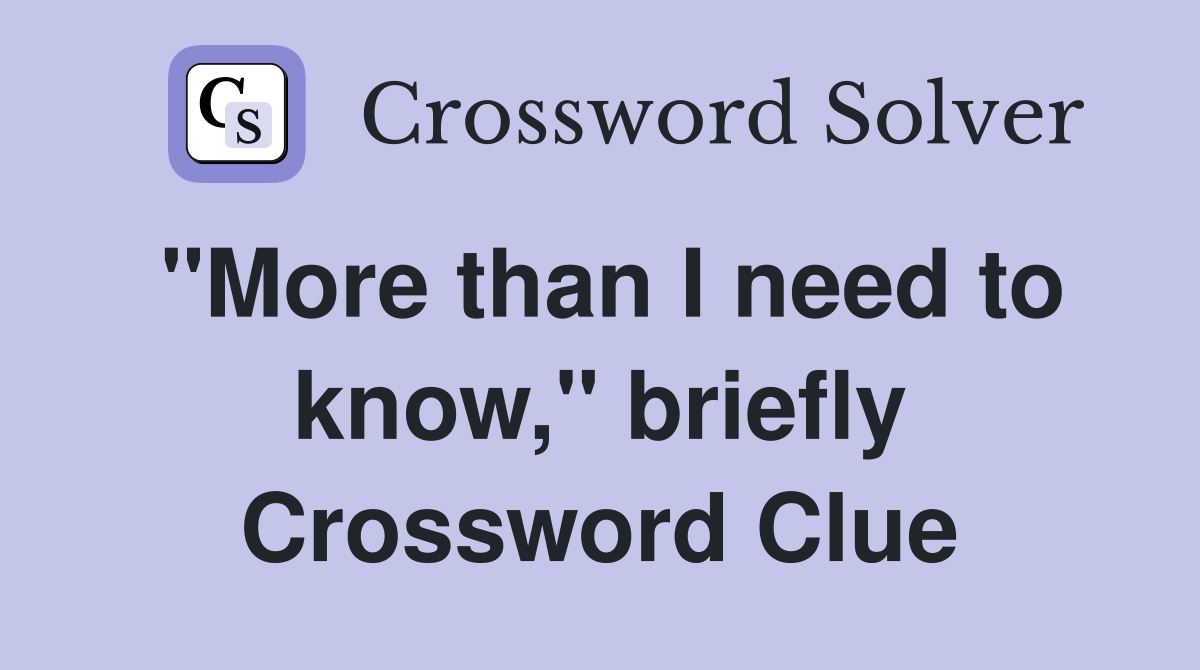 "More than I need to know," briefly Crossword Clue