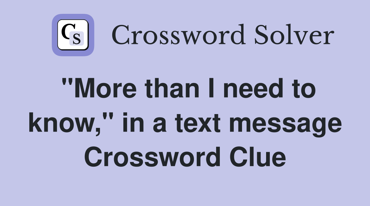 "More than I need to know," in a text message Crossword Clue