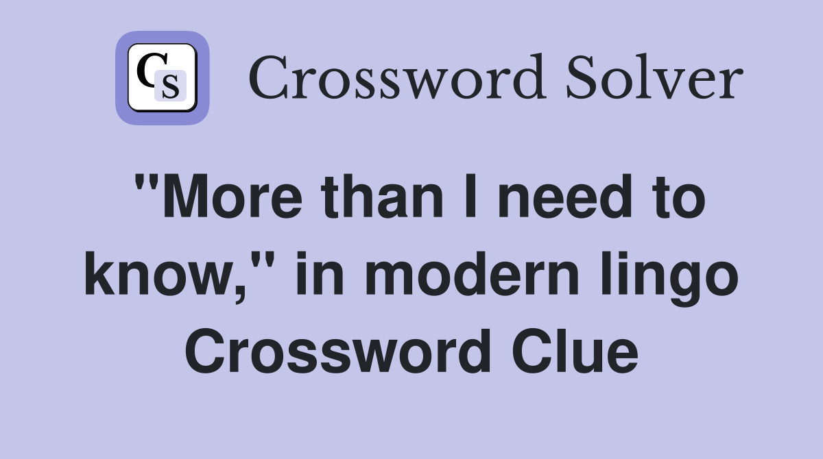 "More than I need to know," in modern lingo Crossword Clue