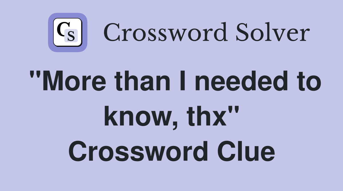 "More than I needed to know, thx" Crossword Clue