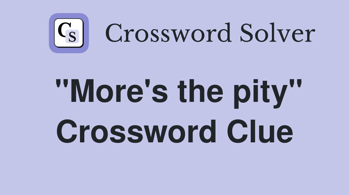 "More's the pity" Crossword Clue