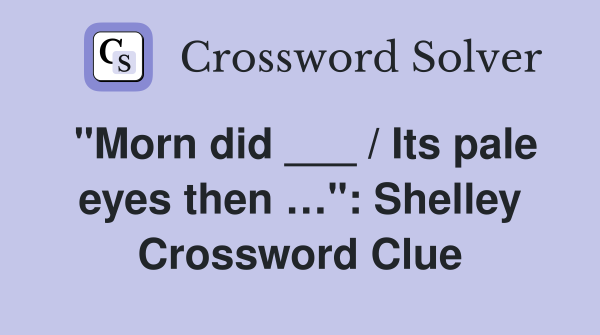 "Morn did ___ / Its pale eyes then …": Shelley Crossword Clue