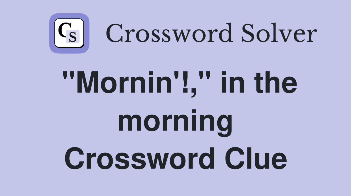 "Mornin'!," in the morning Crossword Clue