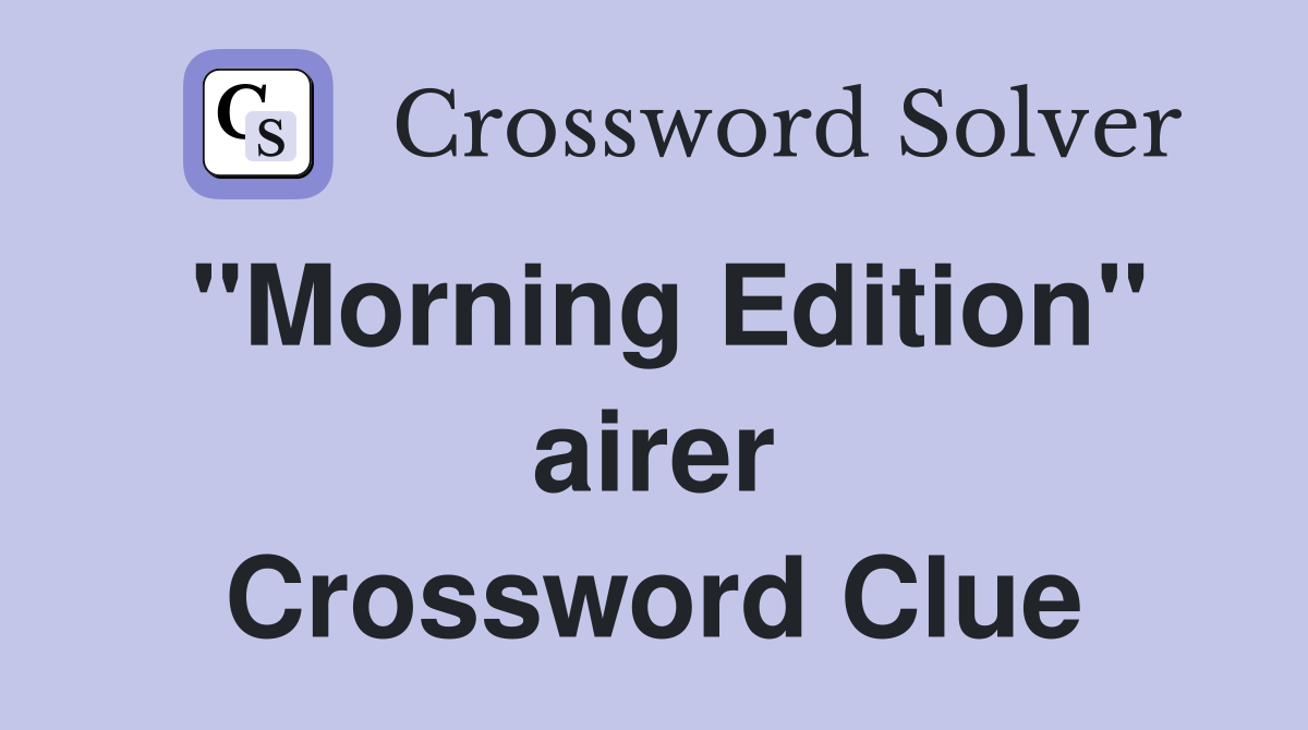 "Morning Edition" airer Crossword Clue