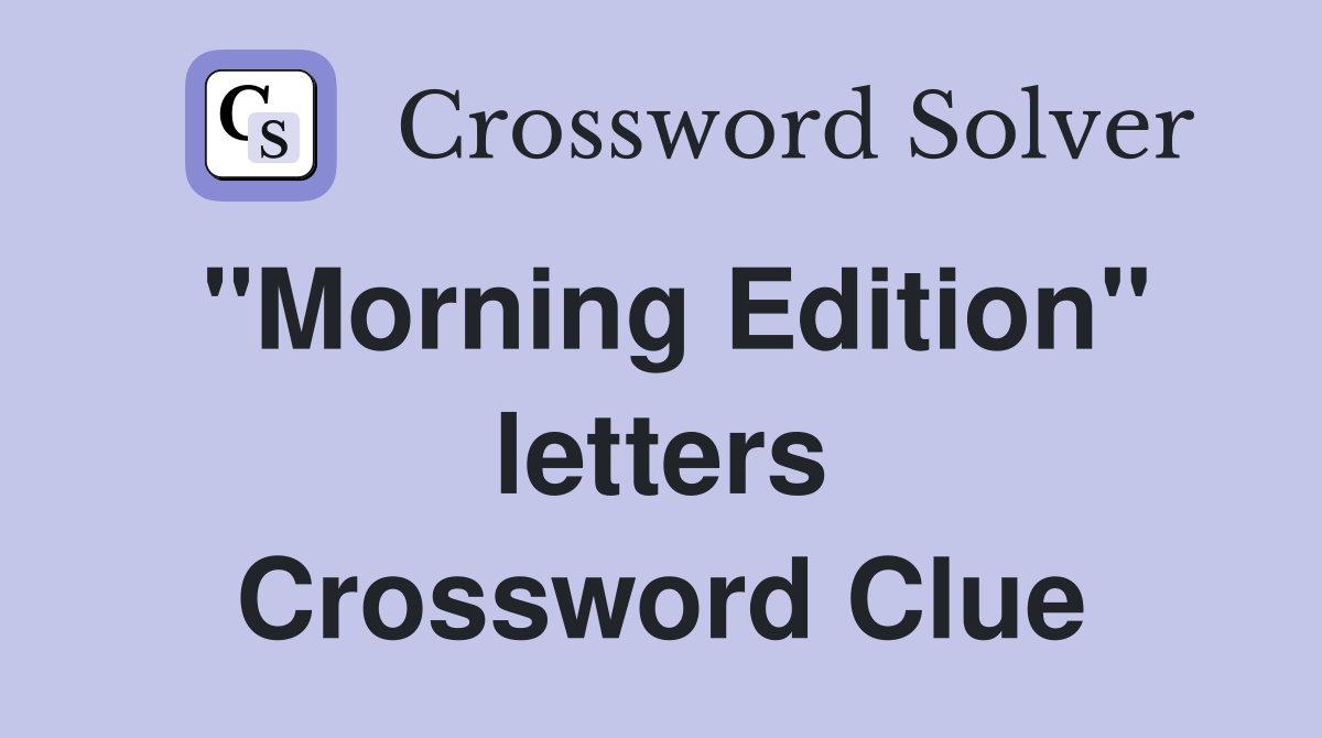 "Morning Edition" letters Crossword Clue