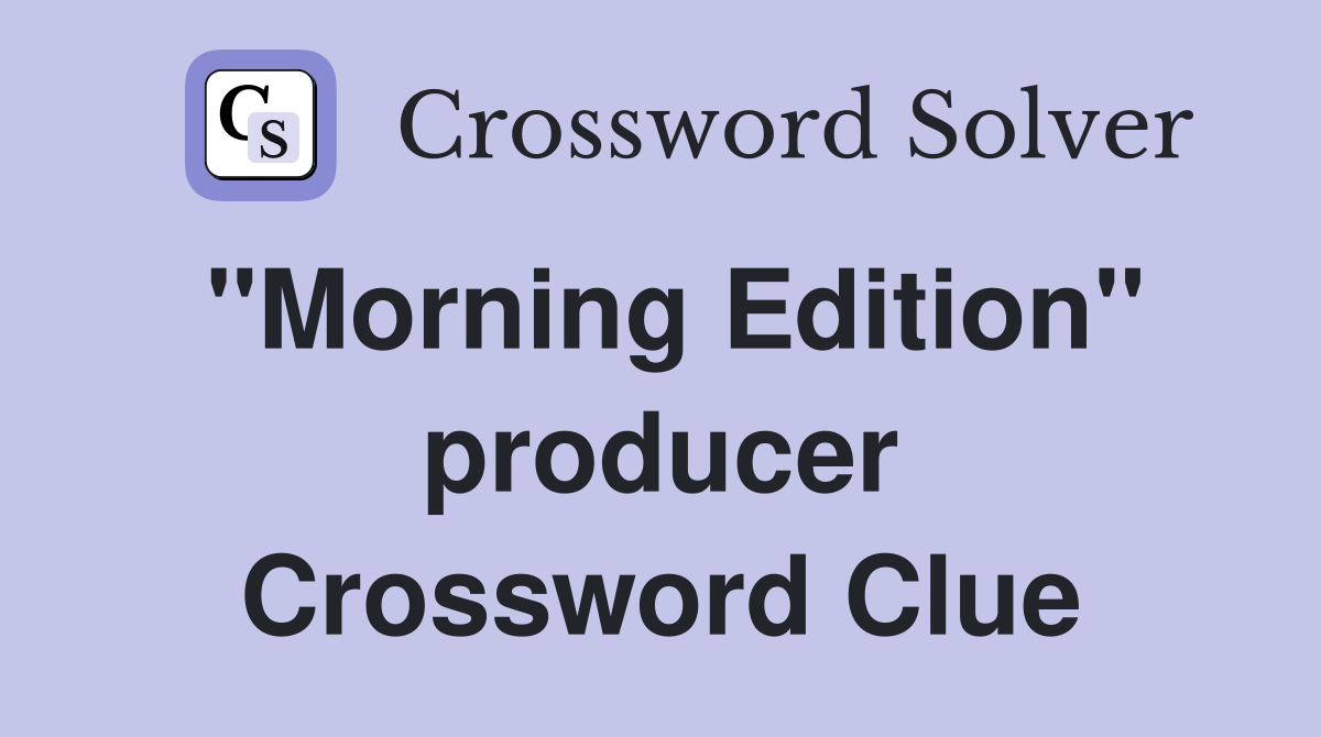 "Morning Edition" producer Crossword Clue