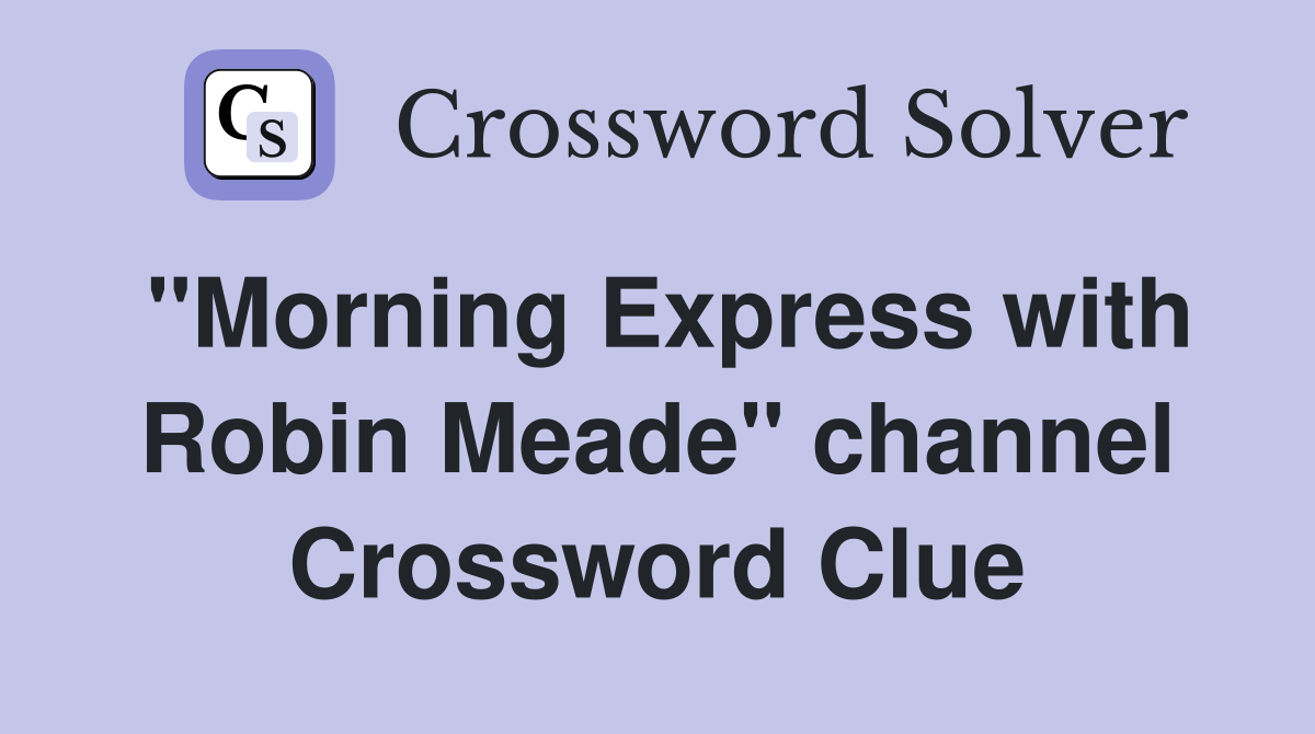 "Morning Express with Robin Meade" channel Crossword Clue