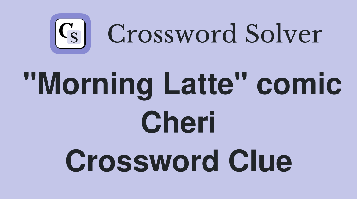 "Morning Latte" comic Cheri Crossword Clue