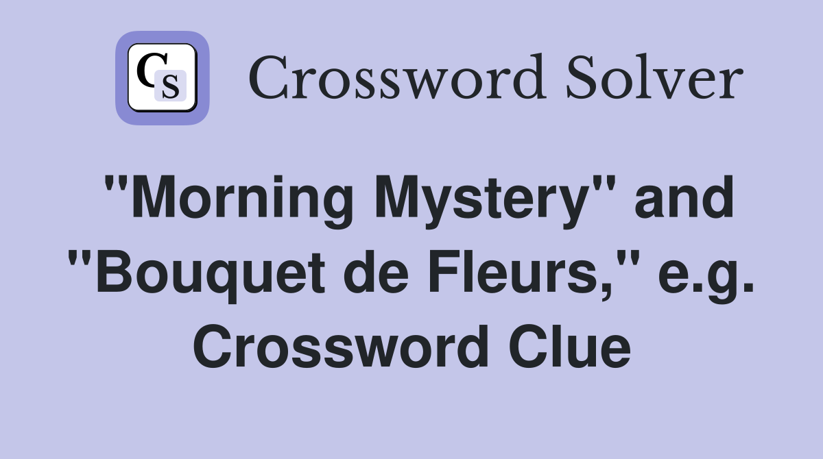 "Morning Mystery" and "Bouquet de Fleurs," e.g. Crossword Clue