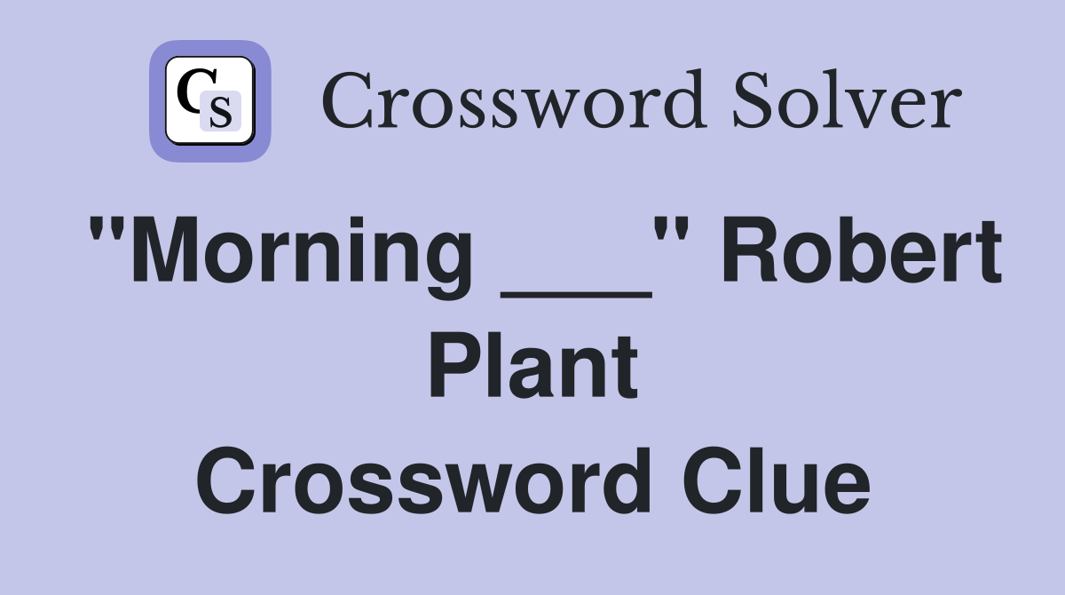 "Morning ___" Robert Plant Crossword Clue