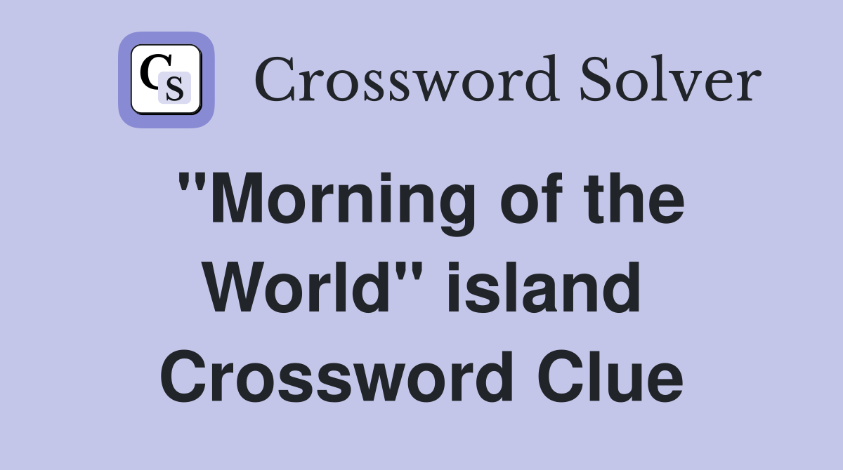 "Morning of the World" island Crossword Clue