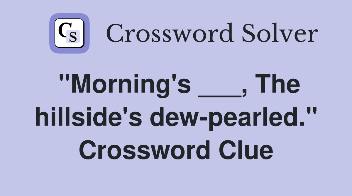 "Morning's ___, The hillside's dew-pearled." Crossword Clue