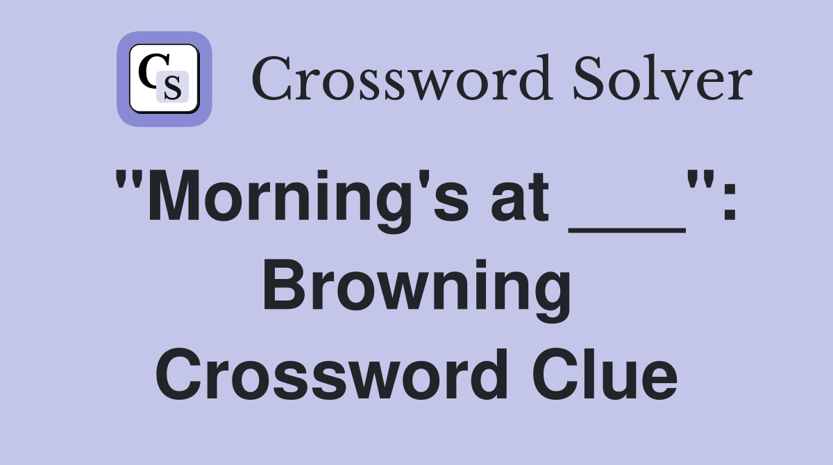 "Morning's at ___": Browning Crossword Clue