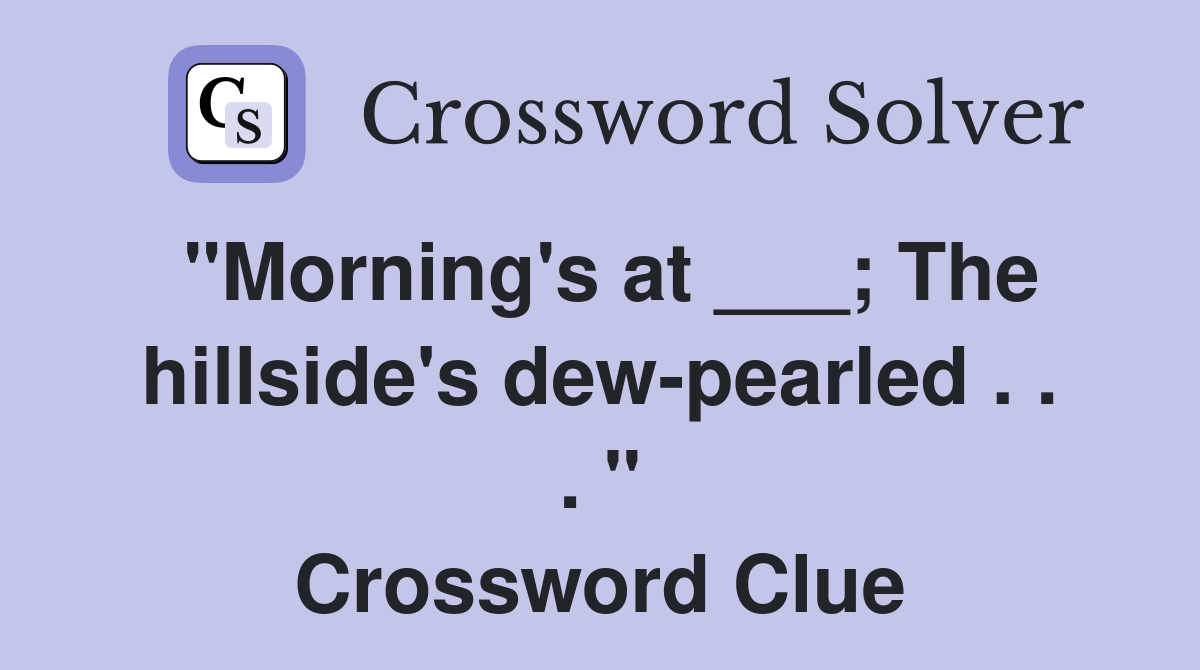 "Morning's at ___; The hillside's dew-pearled . . . " Crossword Clue