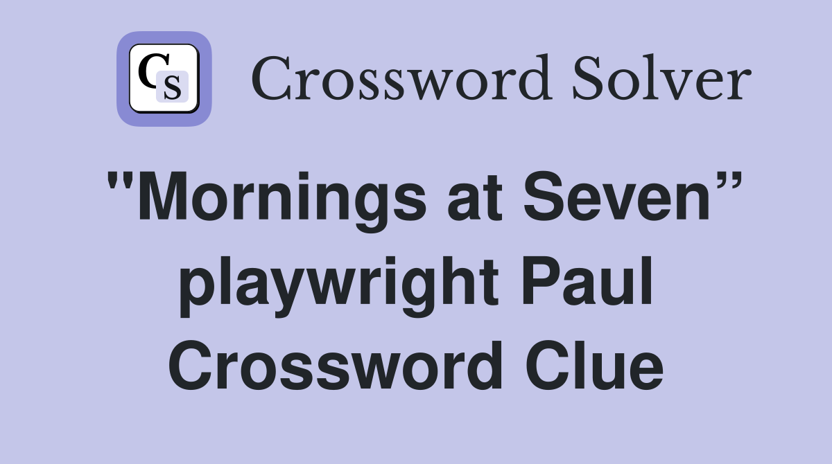 "Mornings at Seven” playwright Paul Crossword Clue