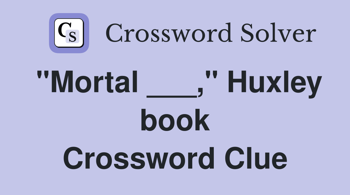 "Mortal ___," Huxley book Crossword Clue